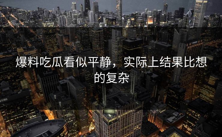 爆料吃瓜看似平静，实际上结果比想的复杂
