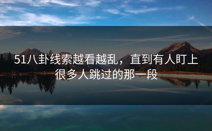 51八卦线索越看越乱，直到有人盯上很多人跳过的那一段