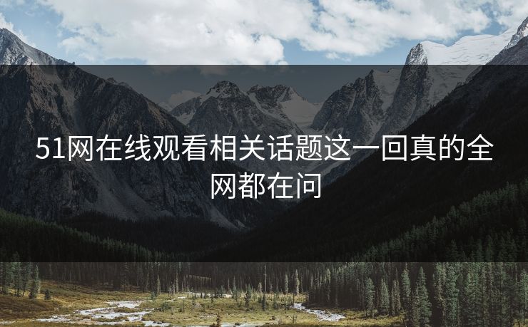 51网在线观看相关话题这一回真的全网都在问