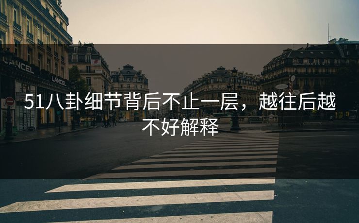 51八卦细节背后不止一层，越往后越不好解释