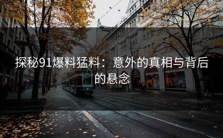 探秘91爆料猛料：意外的真相与背后的悬念