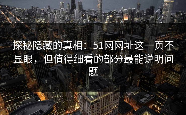 探秘隐藏的真相：51网网址这一页不显眼，但值得细看的部分最能说明问题