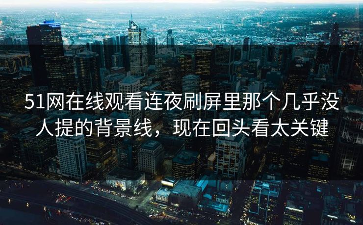 详细阅读:51网在线观看连夜刷屏里那个几乎没人提的背景线,现在回头看太关键 51网在线观看连夜刷屏里那个几乎没人提的背景线,现在回头看太关键